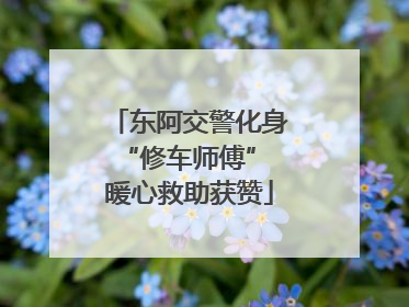 东阿交警化身“修车师傅” 暖心救助获赞
