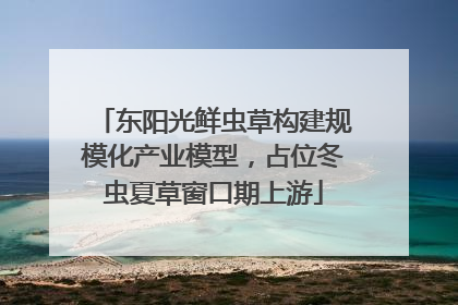 东阳光鲜虫草构建规模化产业模型，占位冬虫夏草窗口期上游