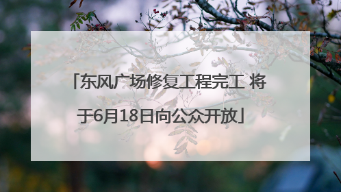 东风广场修复工程完工 将于6月18日向公众开放