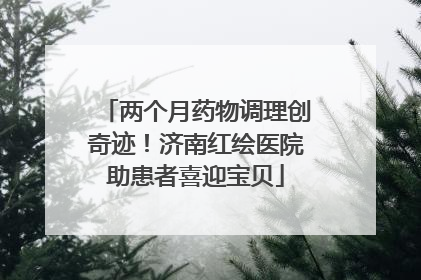 两个月药物调理创奇迹！济南红绘医院助患者喜迎宝贝