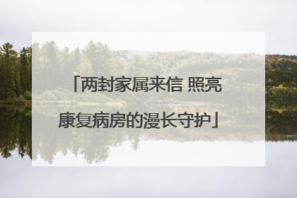 两封家属来信 照亮康复病房的漫长守护