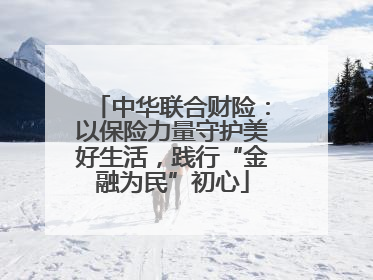 中华联合财险：以保险力量守护美好生活，践行“金融为民”初心