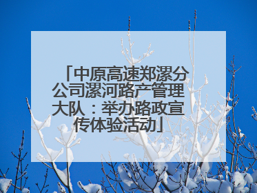 中原高速郑漯分公司漯河路产管理大队：举办路政宣传体验活动