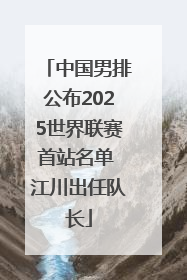 中国男排公布2025世界联赛首站名单 江川出任队长
