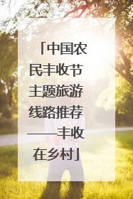 中国农民丰收节主题旅游线路推荐——丰收在乡村