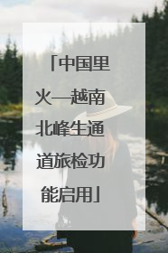 中国里火—越南北峰生通道旅检功能启用