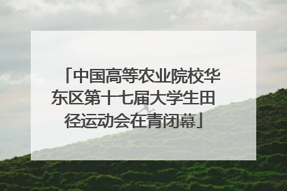 中国高等农业院校华东区第十七届大学生田径运动会在青闭幕