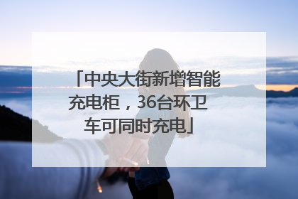 中央大街新增智能充电柜，36台环卫车可同时充电
