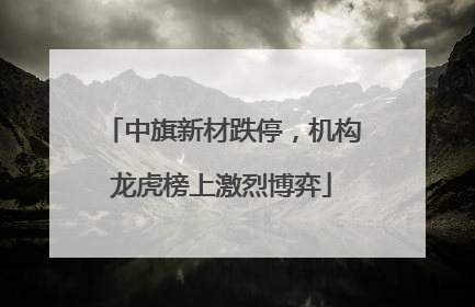 中旗新材跌停，机构龙虎榜上激烈博弈