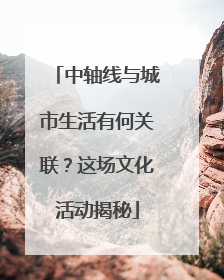 中轴线与城市生活有何关联？这场文化活动揭秘
