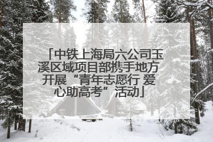 中铁上海局六公司玉溪区域项目部携手地方开展“青年志愿行 爱心助高考”活动