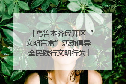 乌鲁木齐经开区“文明盲盒”活动倡导全民践行文明行为