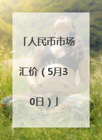 人民币市场汇价（5月30日）