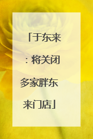 于东来：将关闭多家胖东来门店