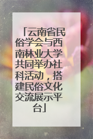 云南省民俗学会与西南林业大学共同举办社科活动，搭建民俗文化交流展示平台
