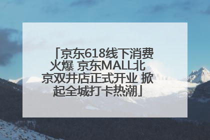 京东618线下消费火爆 京东MALL北京双井店正式开业 掀起全城打卡热潮