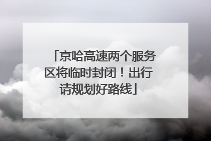 京哈高速两个服务区将临时封闭！出行请规划好路线