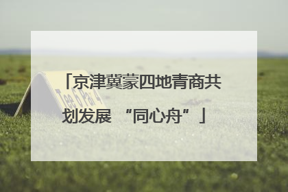 京津冀蒙四地青商共划发展 “同心舟”
