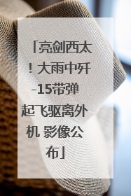 亮剑西太！大雨中歼-15带弹起飞驱离外机 影像公布