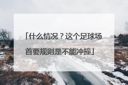 什么情况？这个足球场首要规则是不能冲撞