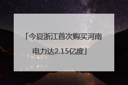 今夏浙江首次购买河南电力达2.15亿度