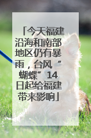 今天福建沿海和南部地区仍有暴雨，台风“蝴蝶”14日起给福建带来影响