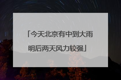 今天北京有中到大雨 明后两天风力较强