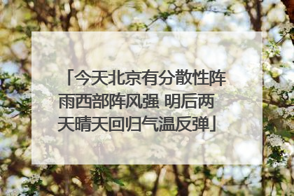 今天北京有分散性阵雨西部阵风强 明后两天晴天回归气温反弹