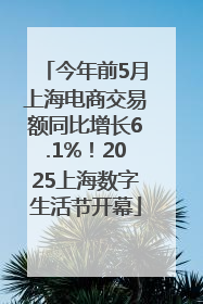 今年前5月上海电商交易额同比增长6.1%！2025上海数字生活节开幕