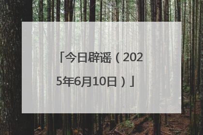 今日辟谣（2025年6月10日）