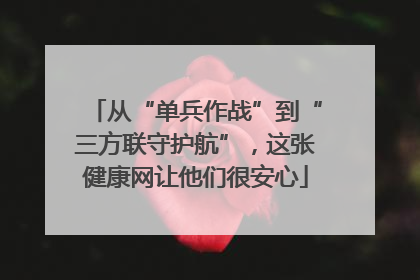 从“单兵作战”到“三方联守护航”，这张健康网让他们很安心
