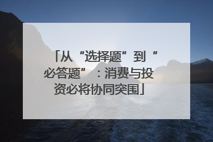 从“选择题”到“必答题”：消费与投资必将协同突围