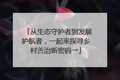 从生态守护者到发展护航者，一起来探寻乡村善治新密码→