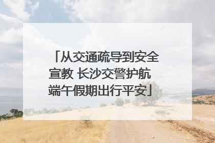 从交通疏导到安全宣教 长沙交警护航端午假期出行平安