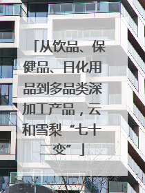 从饮品、保健品、日化用品到多品类深加工产品，云和雪梨“七十二变”