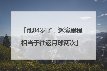 他84岁了，巡演里程相当于往返月球两次