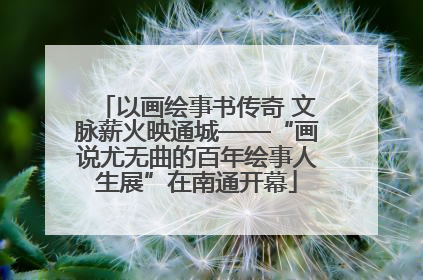 以画绘事书传奇 文脉薪火映通城——“画说尤无曲的百年绘事人生展”在南通开幕