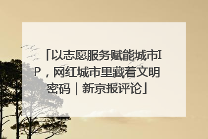 以志愿服务赋能城市IP，网红城市里藏着文明密码｜新京报评论