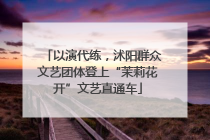 以演代练，沭阳群众文艺团体登上“茉莉花开”文艺直通车
