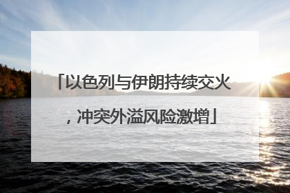 以色列与伊朗持续交火，冲突外溢风险激增