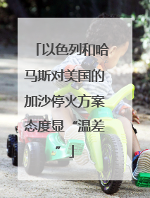 以色列和哈马斯对美国的加沙停火方案态度显“温差”