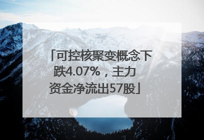 可控核聚变概念下跌4.07%，主力资金净流出57股