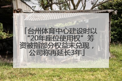 台州体育中心建设时以“20年座位使用权”筹资被指部分权益未兑现，公司称再延长3年