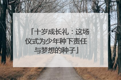 十岁成长礼：这场仪式为少年种下责任与梦想的种子