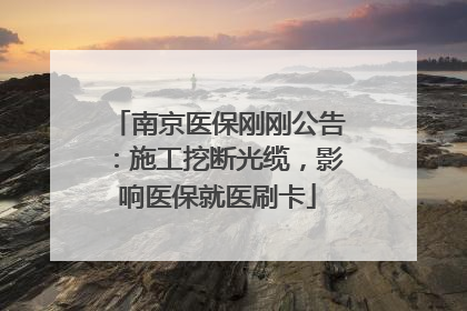 南京医保刚刚公告：施工挖断光缆，影响医保就医刷卡