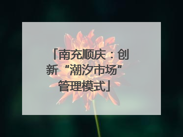南充顺庆：创新“潮汐市场”管理模式