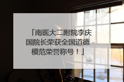 南医大二附院李庆国院长荣获全国道德模范荣誉称号！