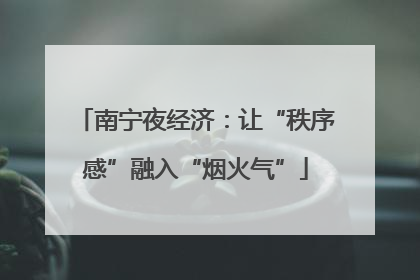 南宁夜经济：让“秩序感”融入“烟火气”