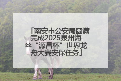 南安市公安局圆满完成2025泉州海丝“源昌杯”世界龙舟大赛安保任务