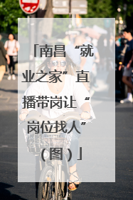南昌“就业之家”直播带岗让“岗位找人”（图）